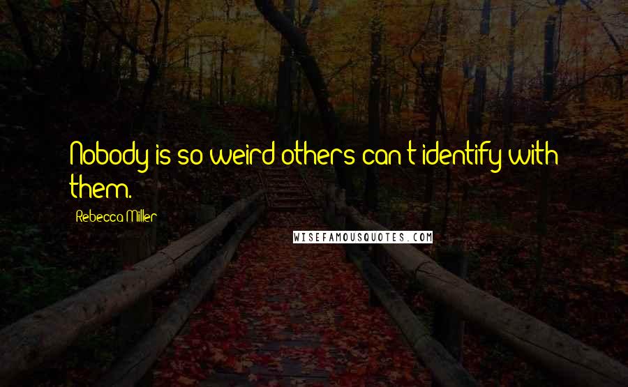 Rebecca Miller Quotes: Nobody is so weird others can't identify with them.