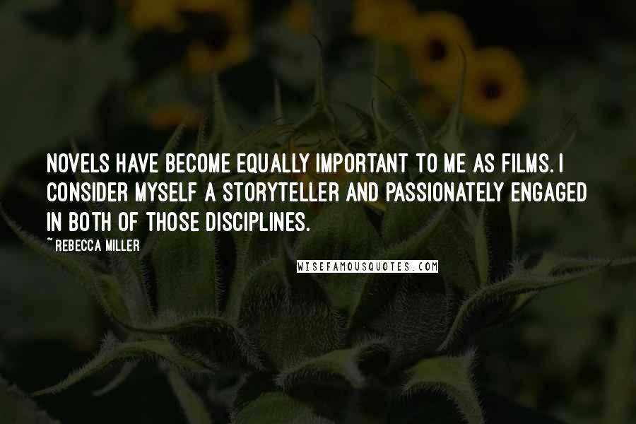 Rebecca Miller Quotes: Novels have become equally important to me as films. I consider myself a storyteller and passionately engaged in both of those disciplines.