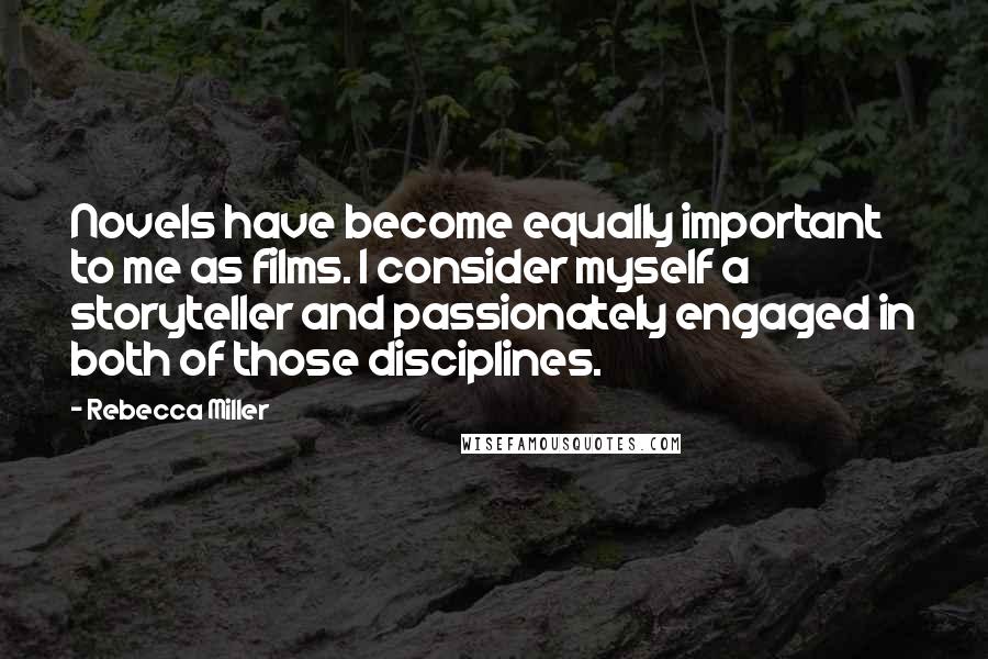 Rebecca Miller Quotes: Novels have become equally important to me as films. I consider myself a storyteller and passionately engaged in both of those disciplines.