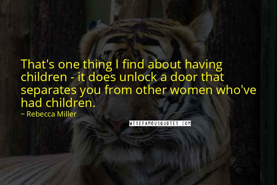 Rebecca Miller Quotes: That's one thing I find about having children - it does unlock a door that separates you from other women who've had children.