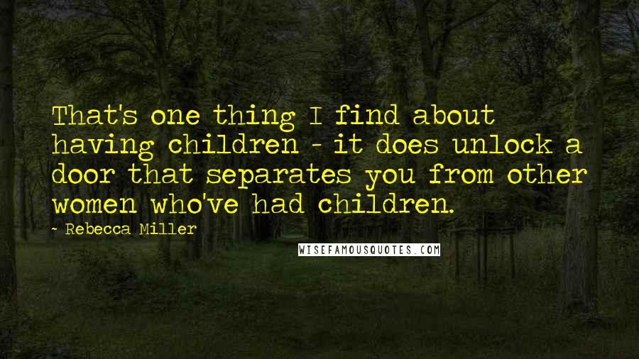 Rebecca Miller Quotes: That's one thing I find about having children - it does unlock a door that separates you from other women who've had children.