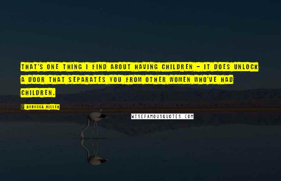 Rebecca Miller Quotes: That's one thing I find about having children - it does unlock a door that separates you from other women who've had children.