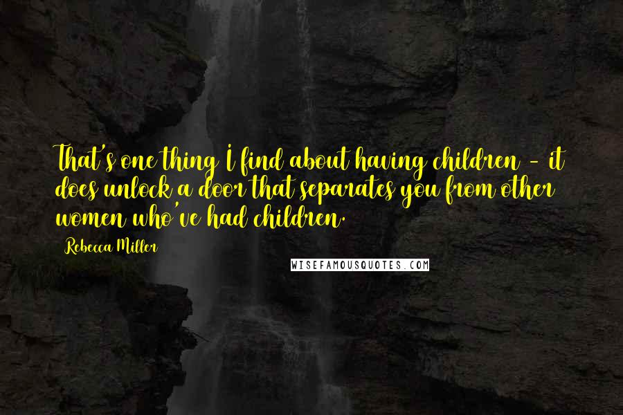 Rebecca Miller Quotes: That's one thing I find about having children - it does unlock a door that separates you from other women who've had children.
