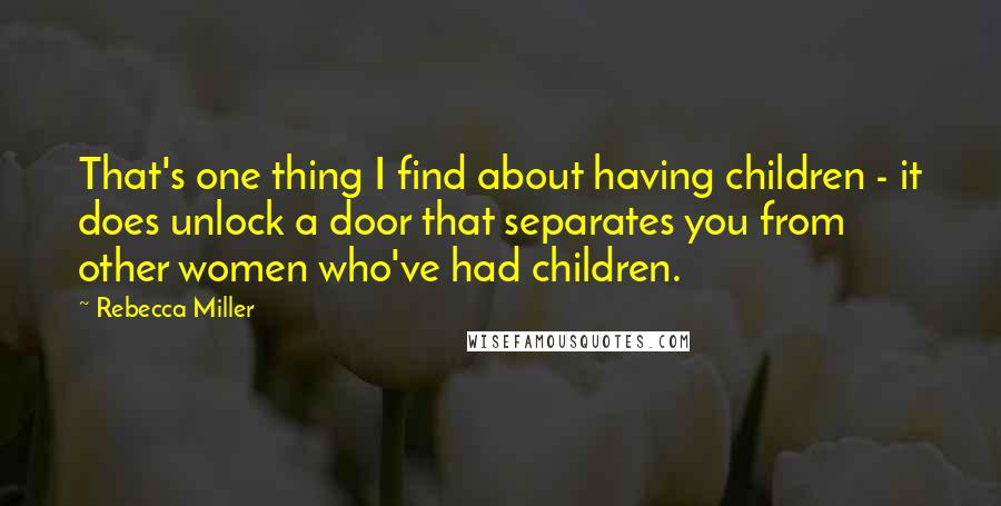 Rebecca Miller Quotes: That's one thing I find about having children - it does unlock a door that separates you from other women who've had children.