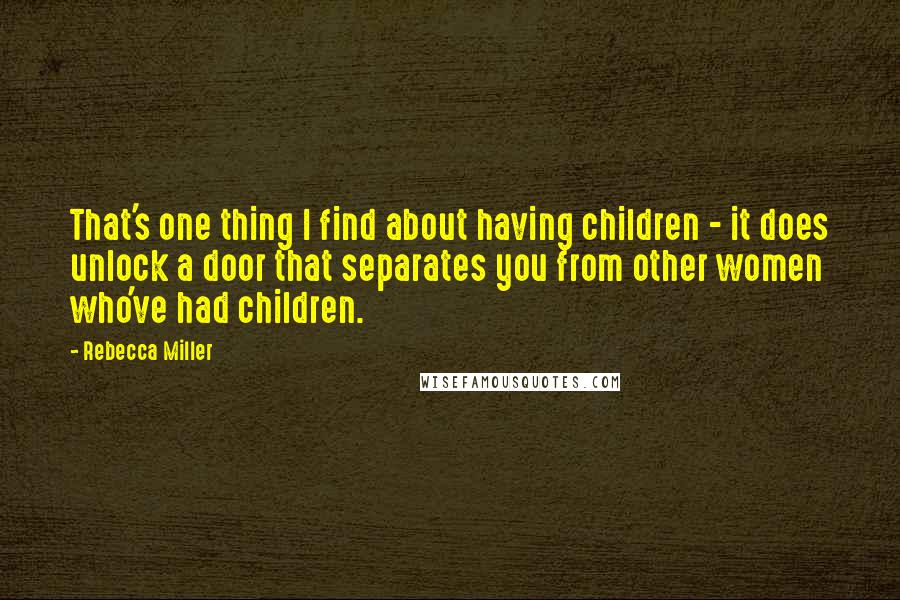 Rebecca Miller Quotes: That's one thing I find about having children - it does unlock a door that separates you from other women who've had children.