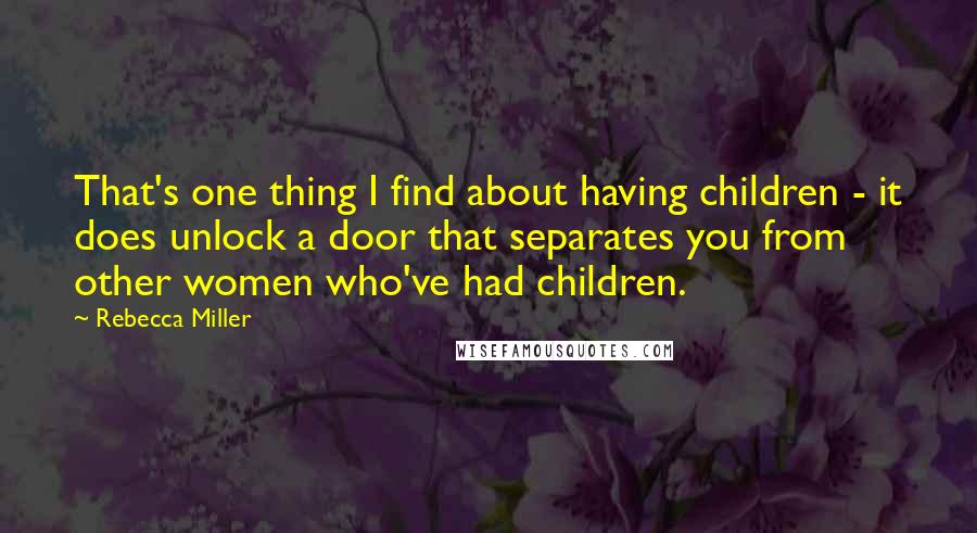 Rebecca Miller Quotes: That's one thing I find about having children - it does unlock a door that separates you from other women who've had children.