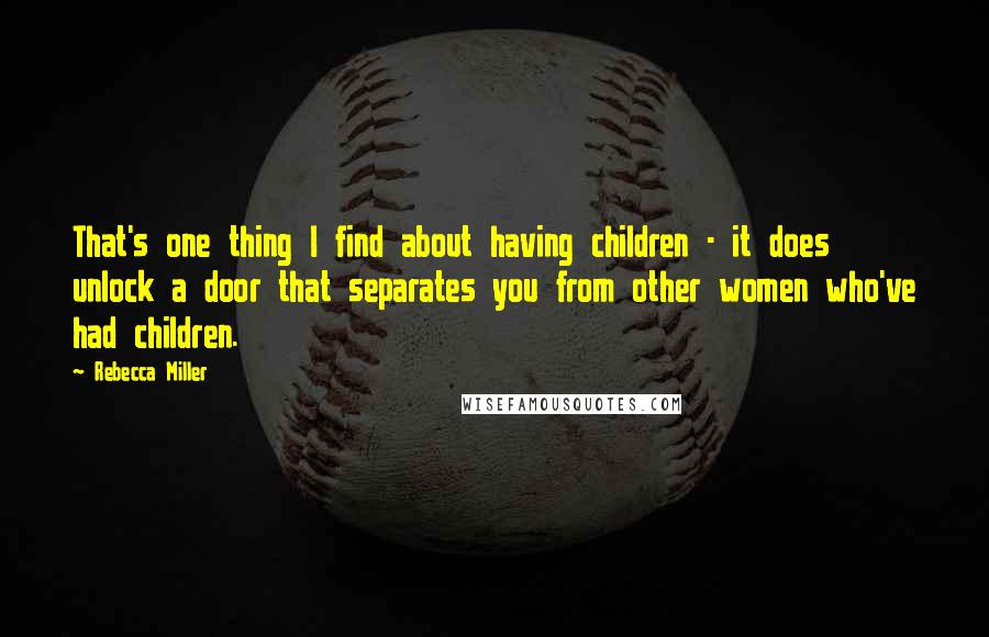 Rebecca Miller Quotes: That's one thing I find about having children - it does unlock a door that separates you from other women who've had children.