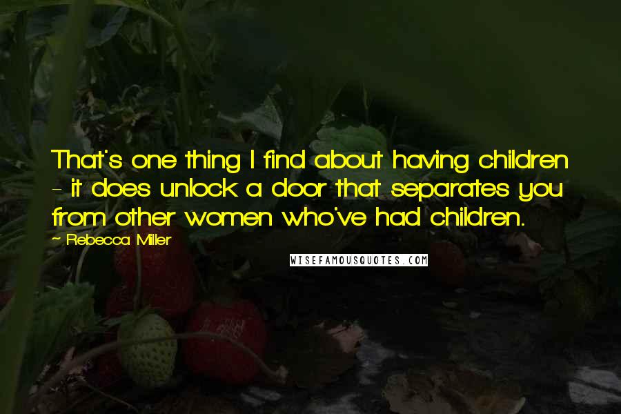 Rebecca Miller Quotes: That's one thing I find about having children - it does unlock a door that separates you from other women who've had children.