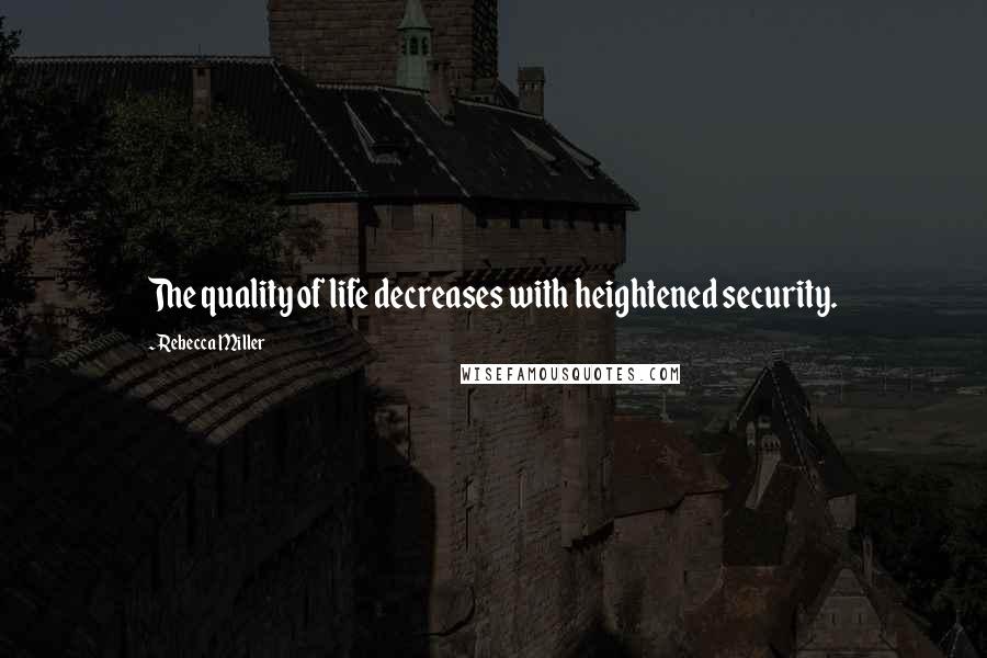 Rebecca Miller Quotes: The quality of life decreases with heightened security.