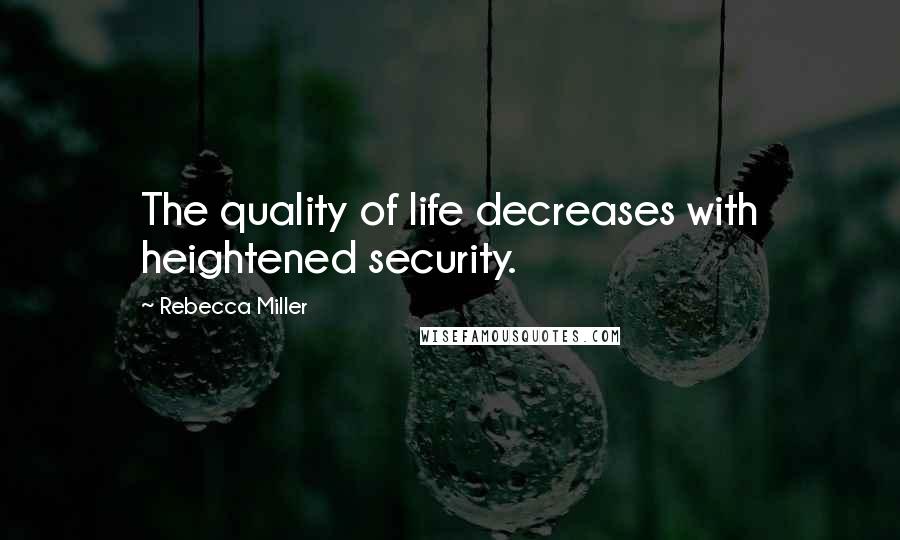 Rebecca Miller Quotes: The quality of life decreases with heightened security.