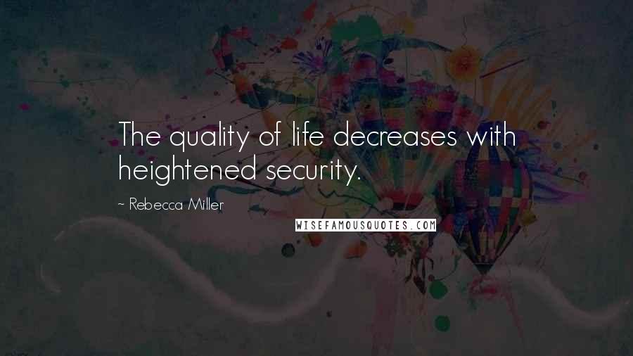 Rebecca Miller Quotes: The quality of life decreases with heightened security.