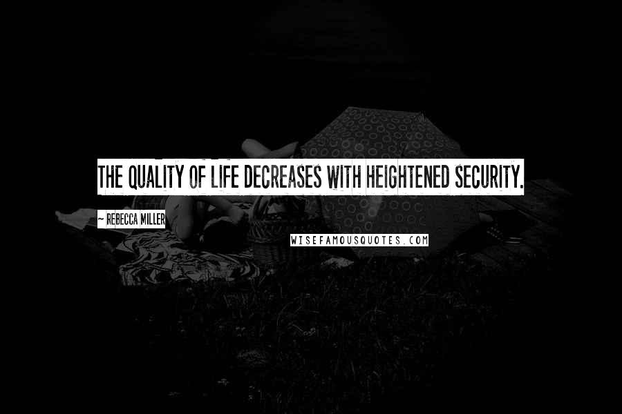 Rebecca Miller Quotes: The quality of life decreases with heightened security.