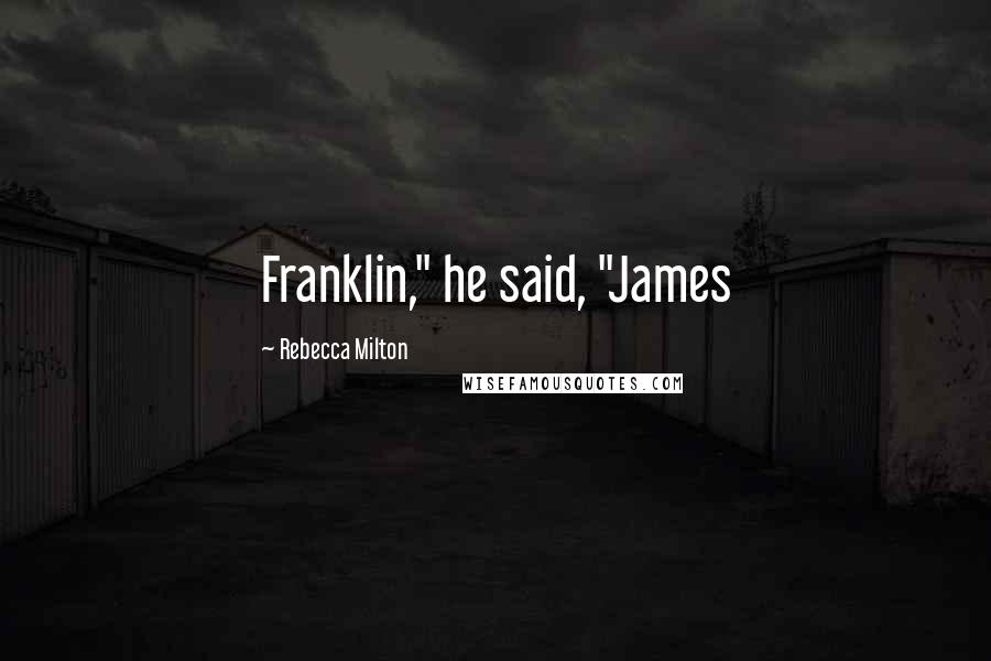 Rebecca Milton Quotes: Franklin," he said, "James