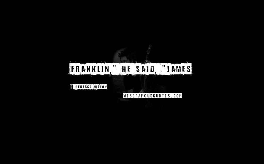 Rebecca Milton Quotes: Franklin," he said, "James