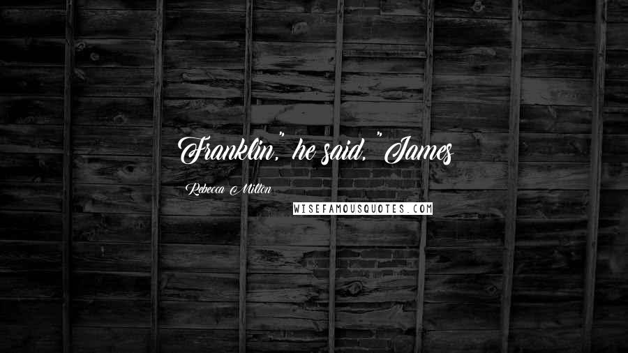 Rebecca Milton Quotes: Franklin," he said, "James
