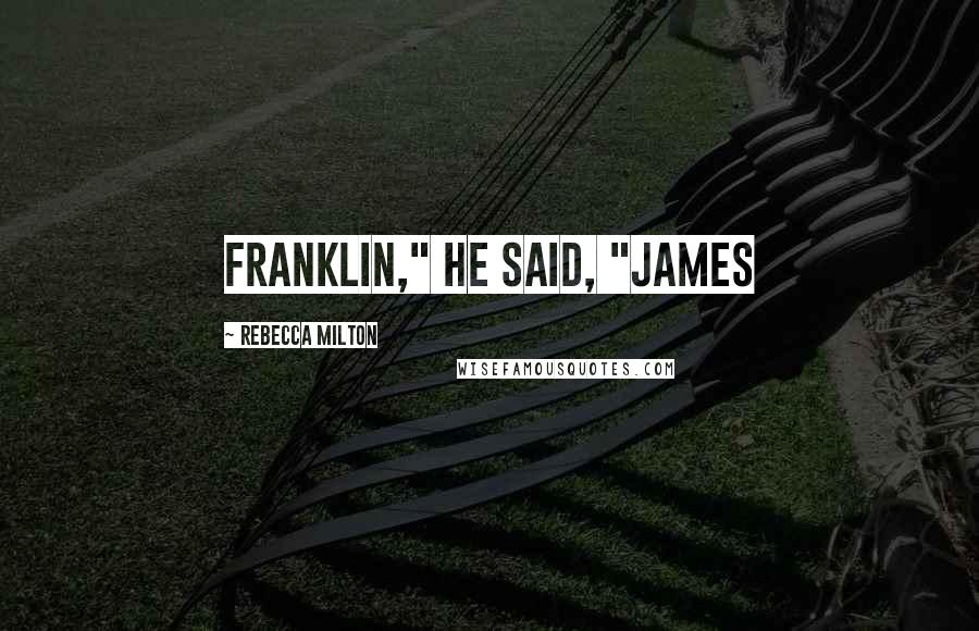 Rebecca Milton Quotes: Franklin," he said, "James