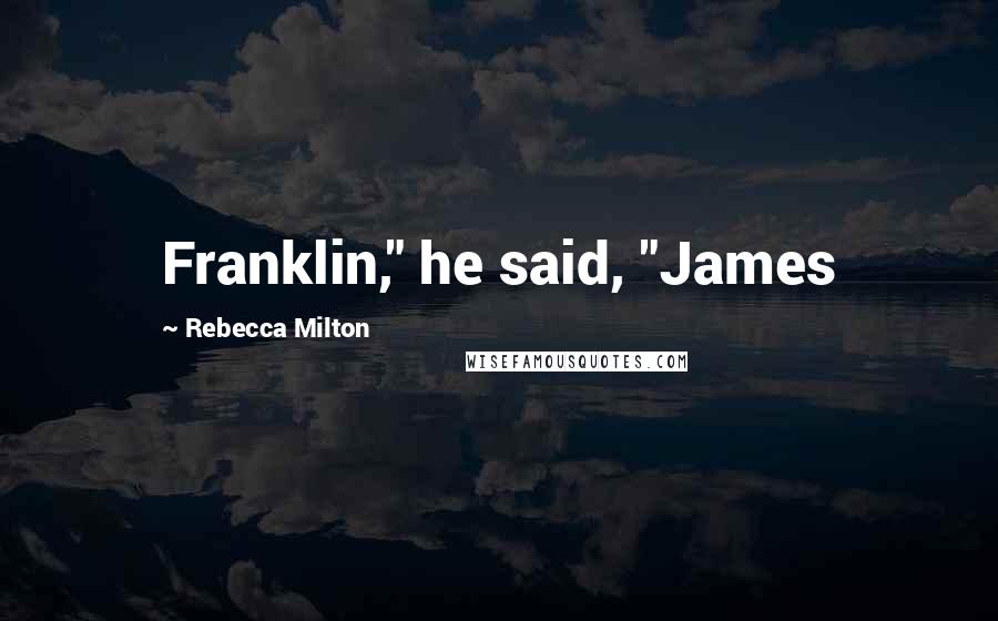 Rebecca Milton Quotes: Franklin," he said, "James