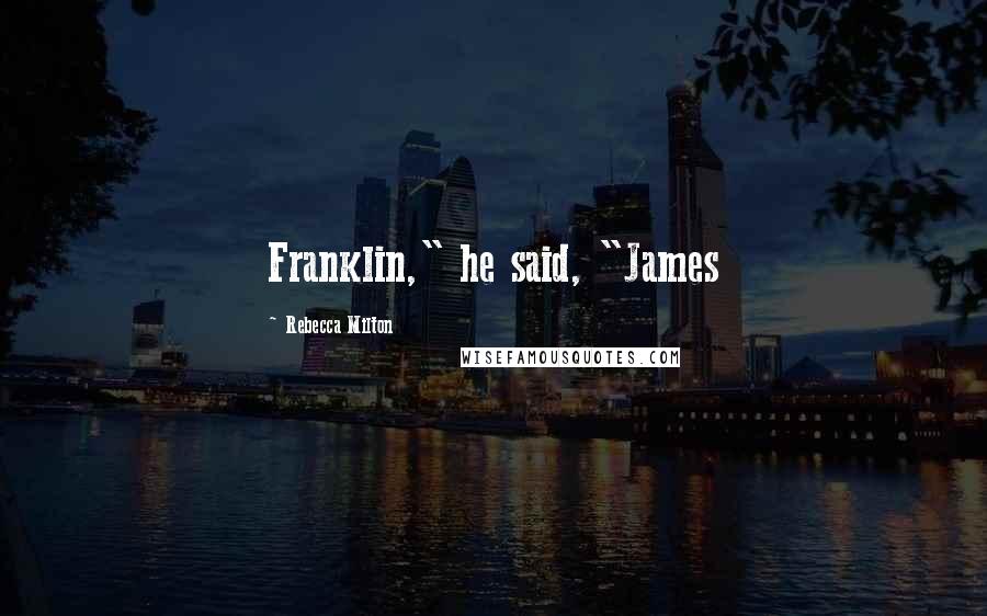 Rebecca Milton Quotes: Franklin," he said, "James