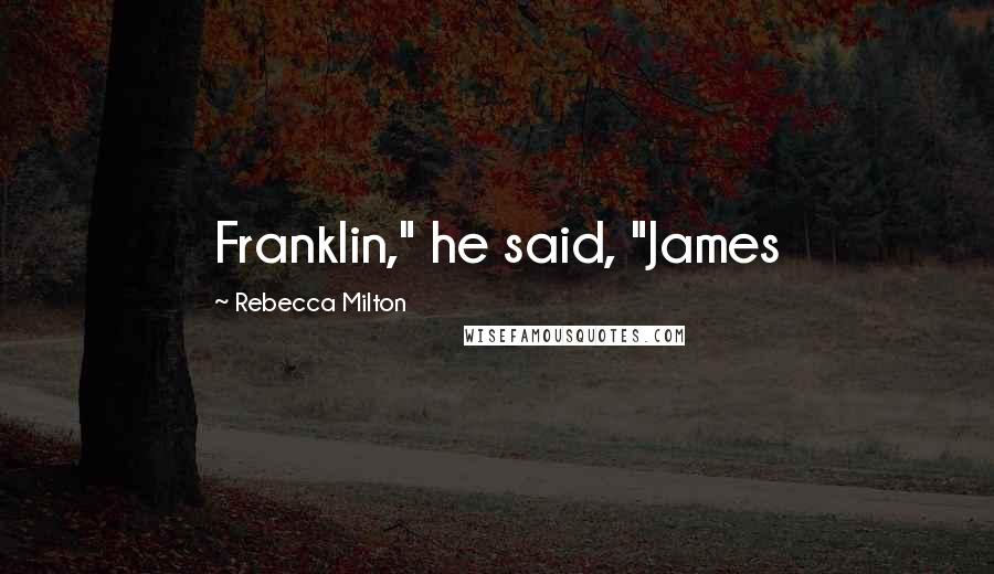 Rebecca Milton Quotes: Franklin," he said, "James