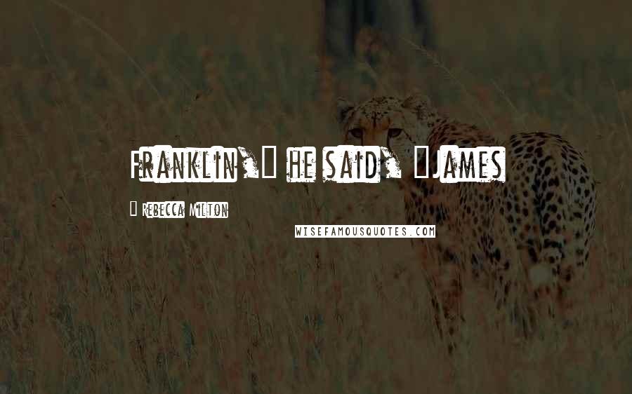 Rebecca Milton Quotes: Franklin," he said, "James