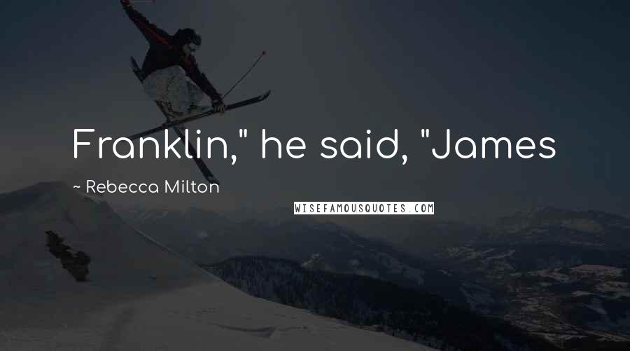 Rebecca Milton Quotes: Franklin," he said, "James