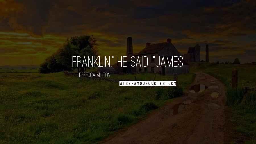 Rebecca Milton Quotes: Franklin," he said, "James