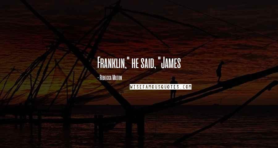 Rebecca Milton Quotes: Franklin," he said, "James