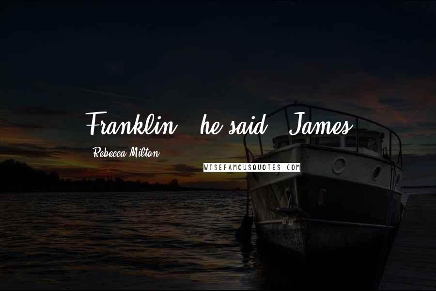 Rebecca Milton Quotes: Franklin," he said, "James