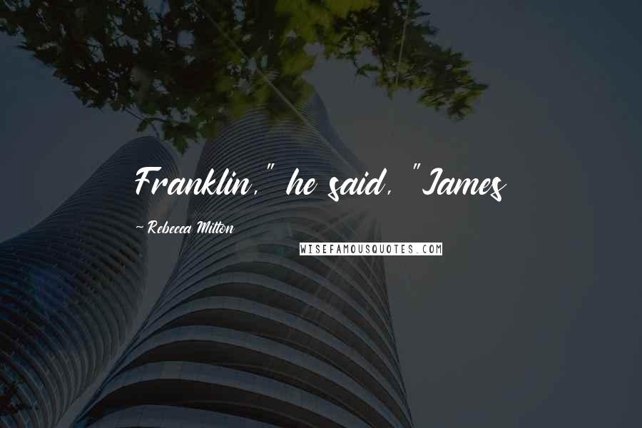 Rebecca Milton Quotes: Franklin," he said, "James