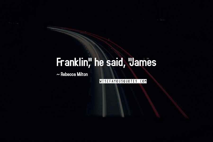 Rebecca Milton Quotes: Franklin," he said, "James