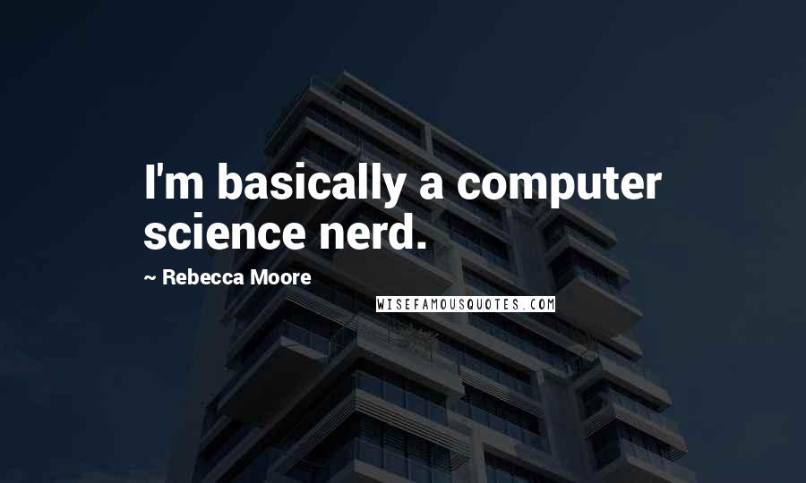 Rebecca Moore Quotes: I'm basically a computer science nerd.