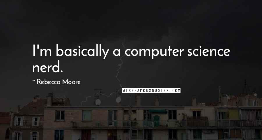 Rebecca Moore Quotes: I'm basically a computer science nerd.