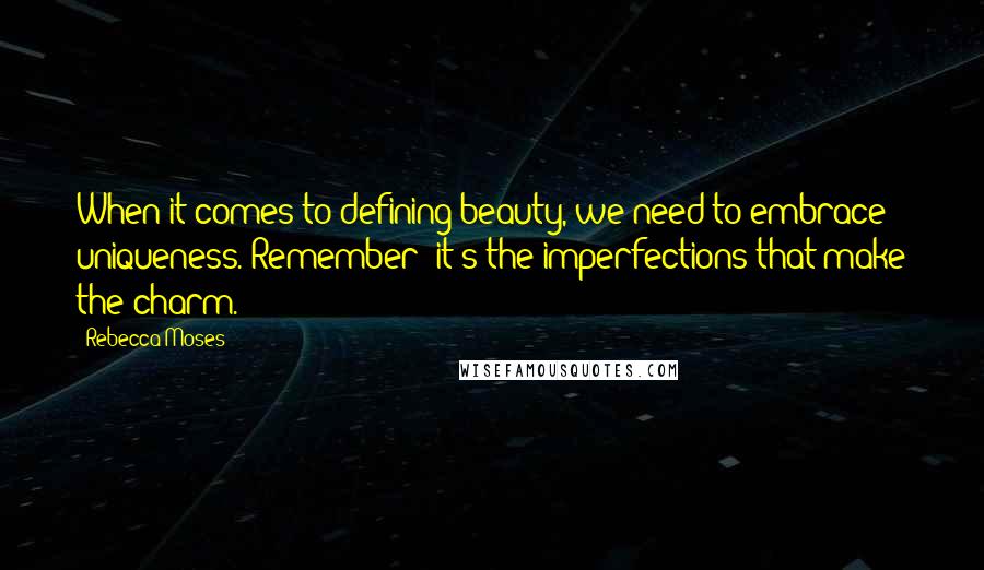 Rebecca Moses Quotes: When it comes to defining beauty, we need to embrace uniqueness. Remember: it's the imperfections that make the charm.