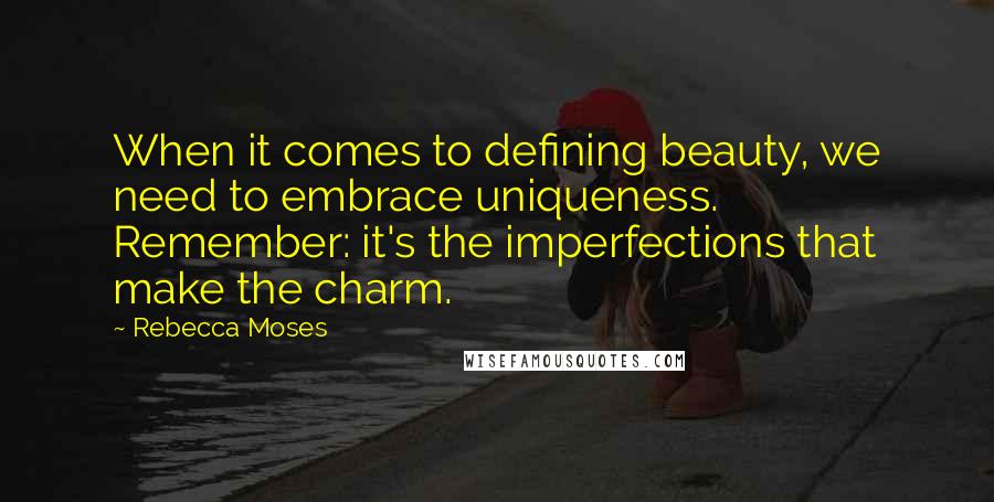 Rebecca Moses Quotes: When it comes to defining beauty, we need to embrace uniqueness. Remember: it's the imperfections that make the charm.