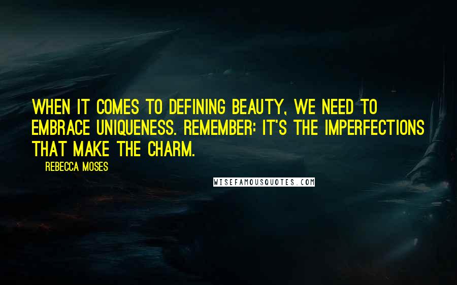 Rebecca Moses Quotes: When it comes to defining beauty, we need to embrace uniqueness. Remember: it's the imperfections that make the charm.