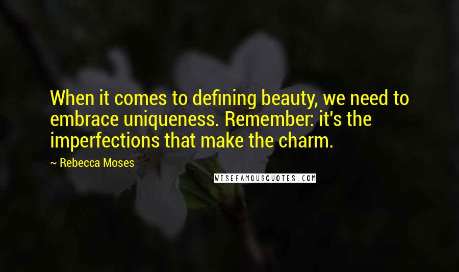 Rebecca Moses Quotes: When it comes to defining beauty, we need to embrace uniqueness. Remember: it's the imperfections that make the charm.