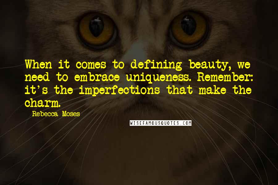 Rebecca Moses Quotes: When it comes to defining beauty, we need to embrace uniqueness. Remember: it's the imperfections that make the charm.