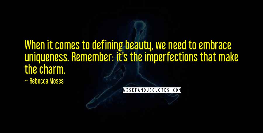 Rebecca Moses Quotes: When it comes to defining beauty, we need to embrace uniqueness. Remember: it's the imperfections that make the charm.