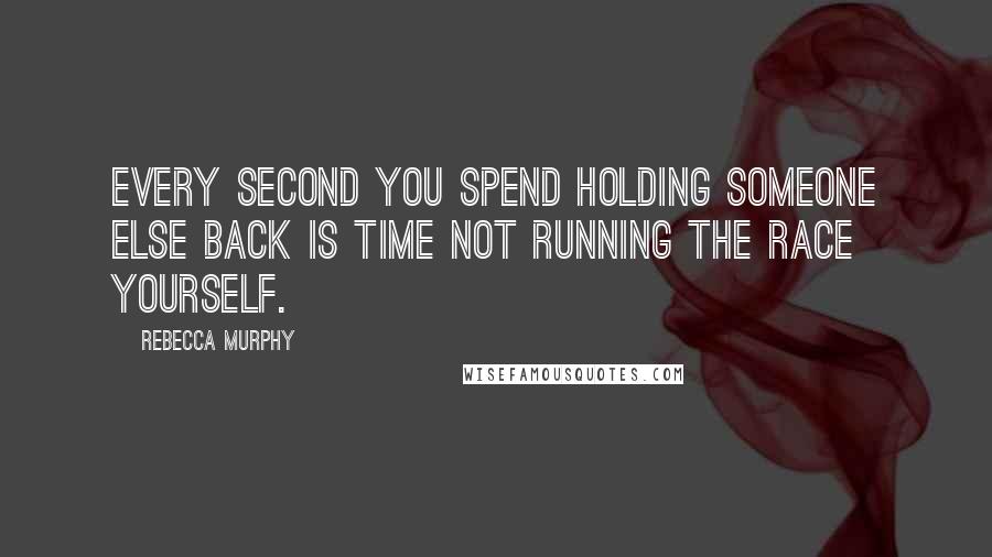 Rebecca Murphy Quotes: Every second you spend holding someone else back is time not running the race yourself.