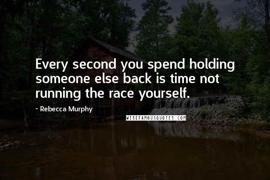 Rebecca Murphy Quotes: Every second you spend holding someone else back is time not running the race yourself.