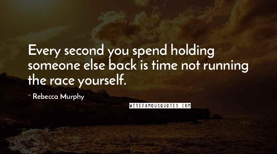 Rebecca Murphy Quotes: Every second you spend holding someone else back is time not running the race yourself.
