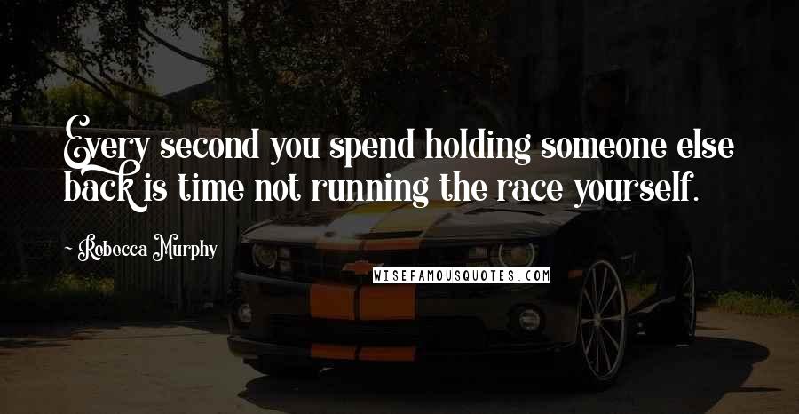 Rebecca Murphy Quotes: Every second you spend holding someone else back is time not running the race yourself.