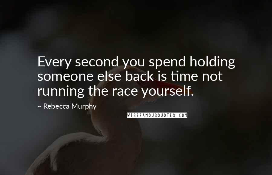 Rebecca Murphy Quotes: Every second you spend holding someone else back is time not running the race yourself.
