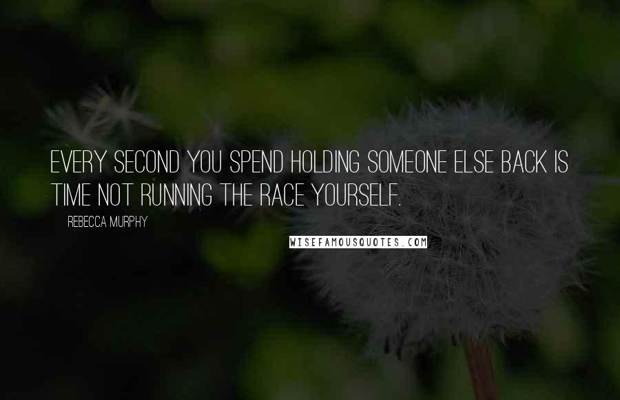 Rebecca Murphy Quotes: Every second you spend holding someone else back is time not running the race yourself.