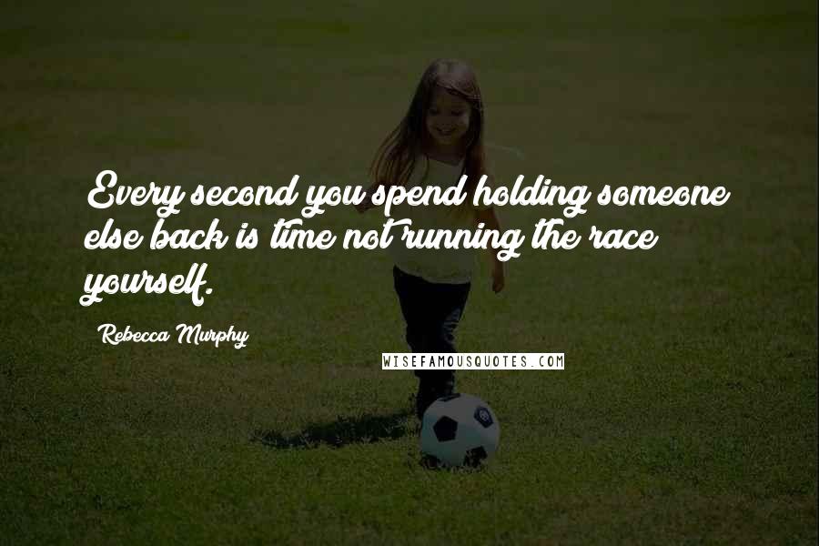 Rebecca Murphy Quotes: Every second you spend holding someone else back is time not running the race yourself.