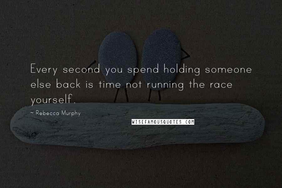 Rebecca Murphy Quotes: Every second you spend holding someone else back is time not running the race yourself.