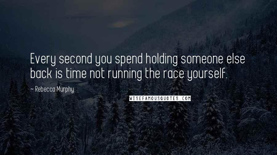 Rebecca Murphy Quotes: Every second you spend holding someone else back is time not running the race yourself.