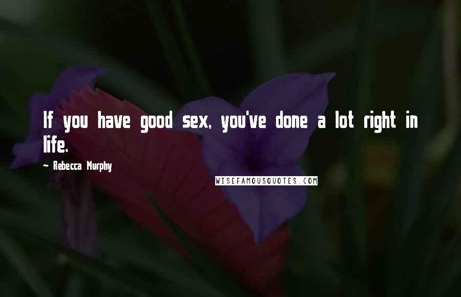 Rebecca Murphy Quotes: If you have good sex, you've done a lot right in life.