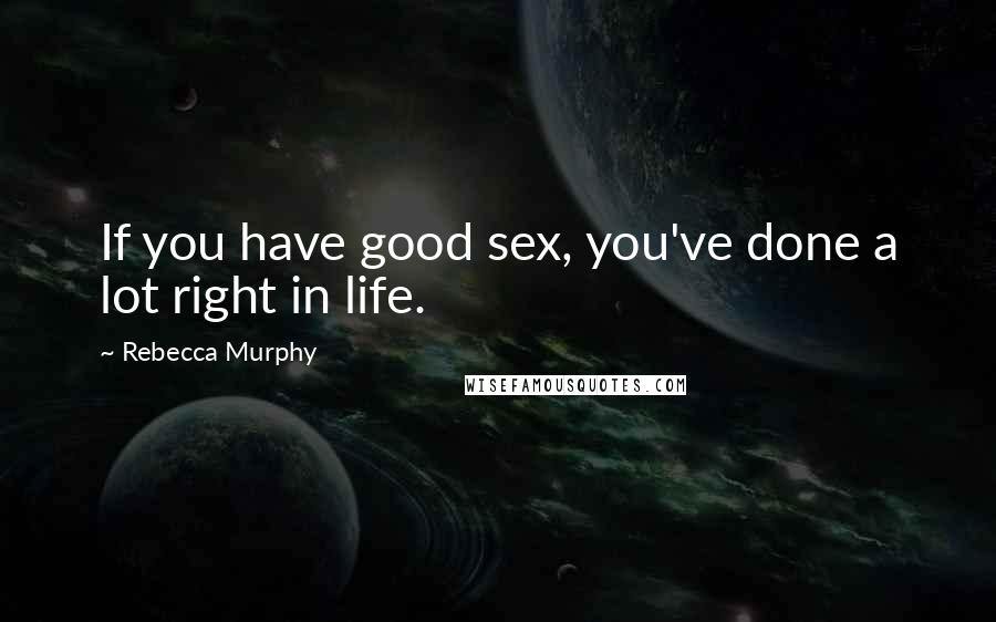 Rebecca Murphy Quotes: If you have good sex, you've done a lot right in life.