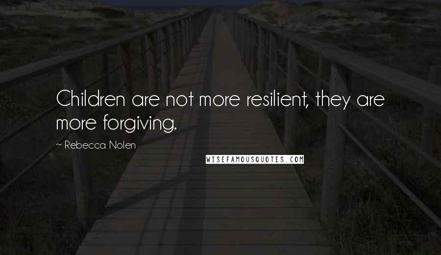 Rebecca Nolen Quotes: Children are not more resilient, they are more forgiving.